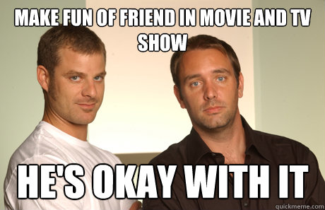 Make fun of friend in movie and tv show He's okay with it - Make fun of friend in movie and tv show He's okay with it  Good Guys Matt and Trey