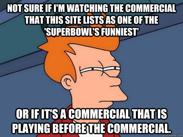Not sure if I'm watching the commercial that this site lists as one of the 'superbowl's funniest'  Or if it's a commercial that is playing before the commercial.  Futurama Fry