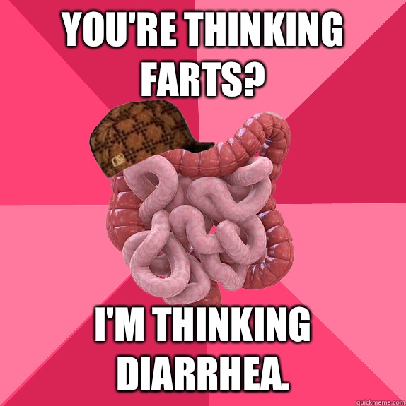 You're thinking farts? I'm thinking diarrhea.  