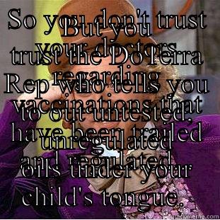 SO YOU DON'T TRUST YOUR DOCTORS REGARDING VACCINATIONS THAT HAVE BEEN TRAILED AND REGULATED... BUT YOU TRUST THE DOTERRA REP WHO TELLS YOU TO OUT UNTESTED, UNREGULATED OILS UNDER YOUR CHILD'S TONGUE.  Condescending Wonka