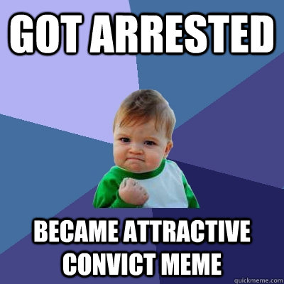 Got Arrested Became Attractive Convict Meme  Success Kid