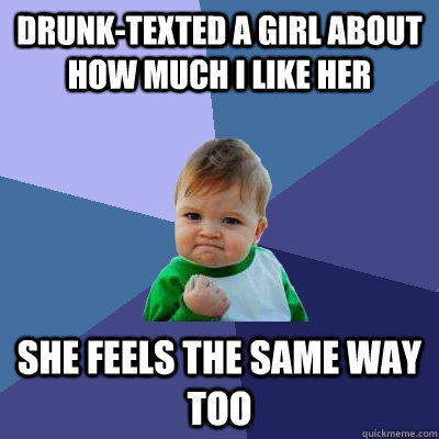 Drunk-texted a girl about how much I like her she feels the same way too  - Drunk-texted a girl about how much I like her she feels the same way too   Success Kid