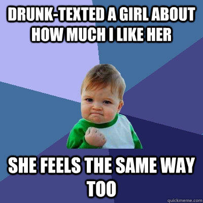 Drunk-texted a girl about how much I like her she feels the same way too   