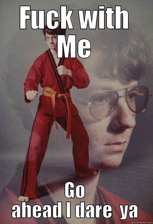 FUCK WITH ME GO AHEAD I DARE  YA Karate Kyle