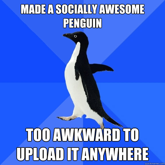 Made a socially awesome penguin too awkward to upload it anywhere  Socially Awkward Penguin