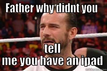 FATHER WHY DIDNT YOU  TELL ME YOU HAVE AN IPAD Misc