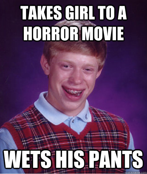 Takes girl to a horror movie Wets his pants  Bad Luck Brian