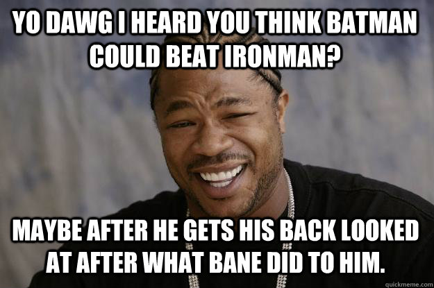 Yo dawg I heard you Think Batman Could beat Ironman? Maybe after he gets his back looked at after what Bane did to him. - Yo dawg I heard you Think Batman Could beat Ironman? Maybe after he gets his back looked at after what Bane did to him.  Xzibit meme