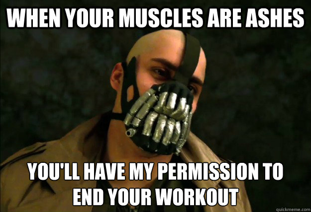 When your muscles are ashes You'll have my permission to 
end your workout  Bane Workout