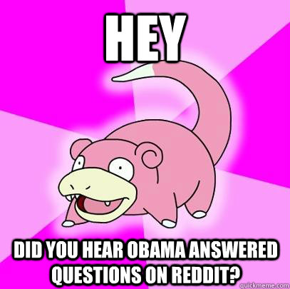 Hey Did you hear Obama answered questions on Reddit? - Hey Did you hear Obama answered questions on Reddit?  Slowpoke