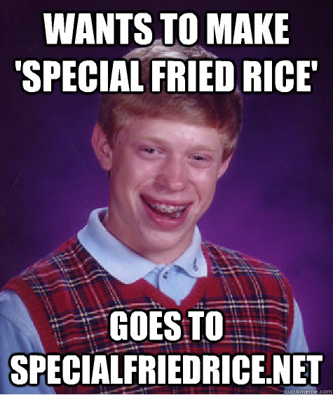 Wants to make 'Special Fried Rice' Goes to specialfriedrice.net - Wants to make 'Special Fried Rice' Goes to specialfriedrice.net  Bad Luck Brian