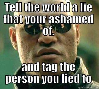 TELL THE WORLD A LIE THAT YOUR ASHAMED OF. AND TAG THE PERSON YOU LIED TO Matrix Morpheus