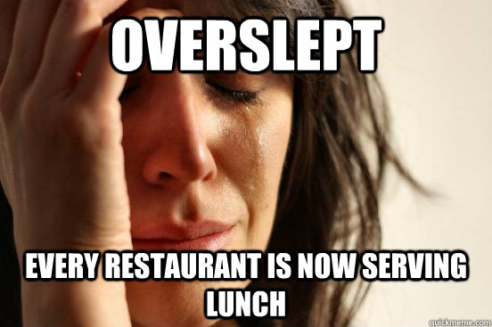 Overslept every restaurant is now serving lunch  First World Problems