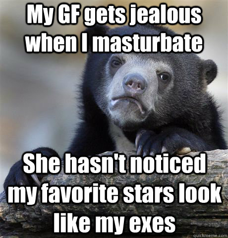 My GF gets jealous when I masturbate She hasn't noticed my favorite stars look like my exes - My GF gets jealous when I masturbate She hasn't noticed my favorite stars look like my exes  Confession Bear