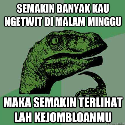 Semakin banyak kau ngetwit di malam minggu maka semakin terlihat lah kejombloanmu  Philosoraptor