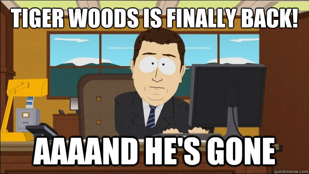 Tiger Woods is finally back! Aaaand he's gone  aaaand its gone