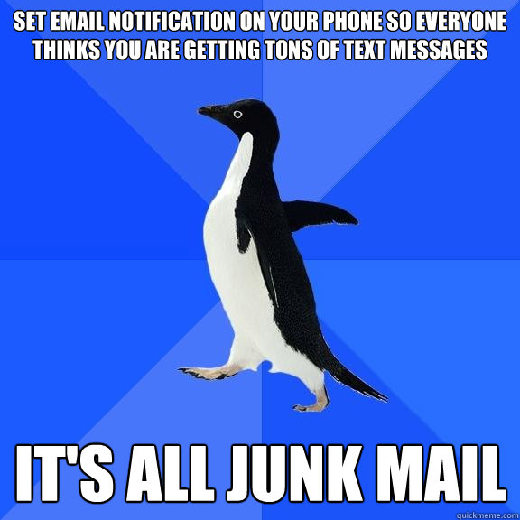 Set email notification on your phone so everyone thinks you are getting tons of text messages It's all junk mail  Socially Awkward Penguin