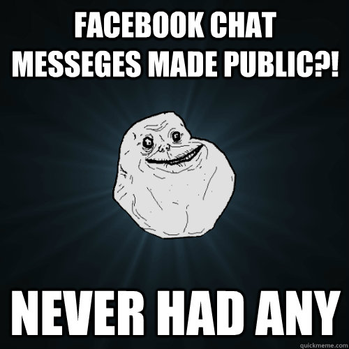 Facebook chat messeges made public?! Never had any  Forever Alone