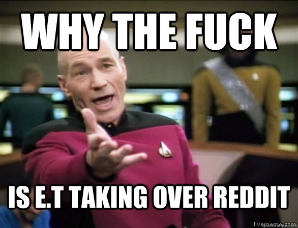 why the fuck Is E.T Taking over reddit  Annoyed Picard HD