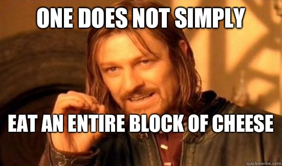 One Does Not Simply Eat an entire block of cheese   Boromir