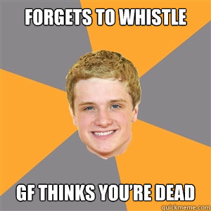 Forgets to whistle  GF thinks you’re dead  Peeta Mellark