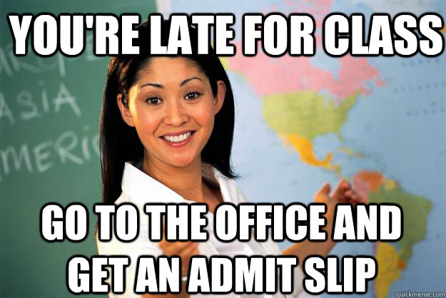 You're late for class Go to the office and get an admit slip  Unhelpful High School Teacher