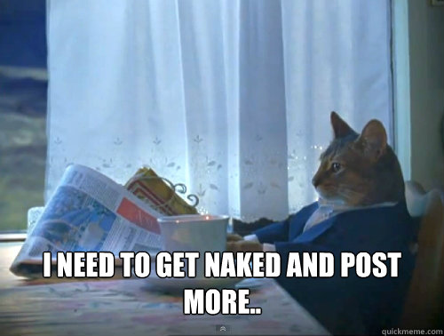  I need to get naked and post more..  The One Percent Cat