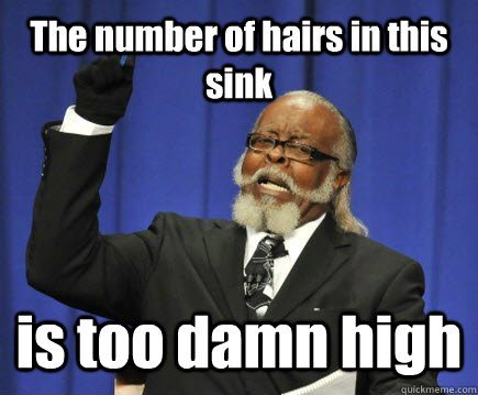 The number of hairs in this sink is too damn high  Too Damn High