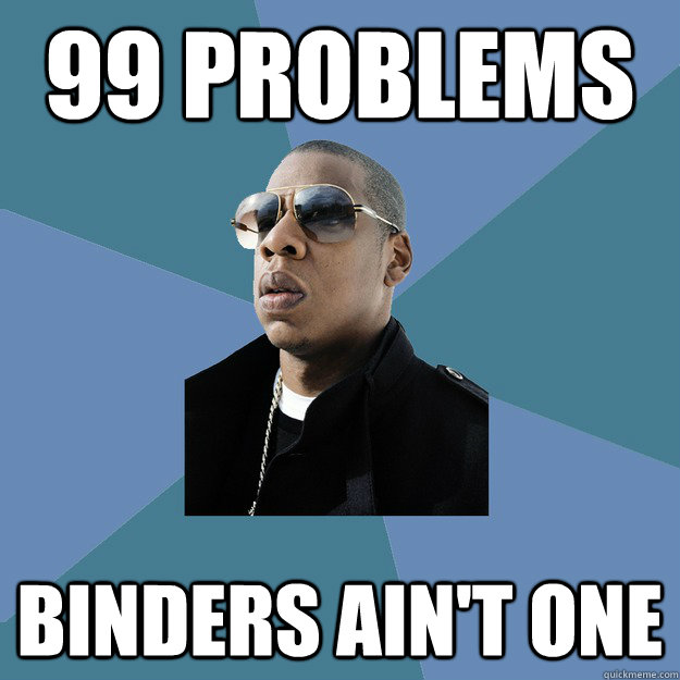 99 problems binders ain't one  