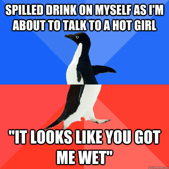 Spilled drink on myself as i'm about to talk to a hot girl 