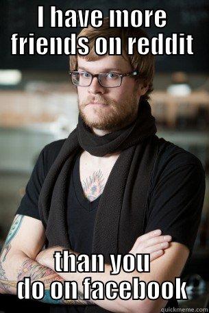 O yea? - I HAVE MORE FRIENDS ON REDDIT THAN YOU DO ON FACEBOOK Hipster Barista