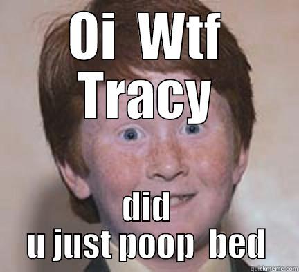 poop in bed - OI  WTF TRACY DID U JUST POOP  BED Over Confident Ginger