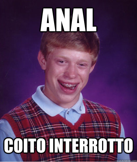 ANAL COITO INTERROTTO  Bad Luck Brian