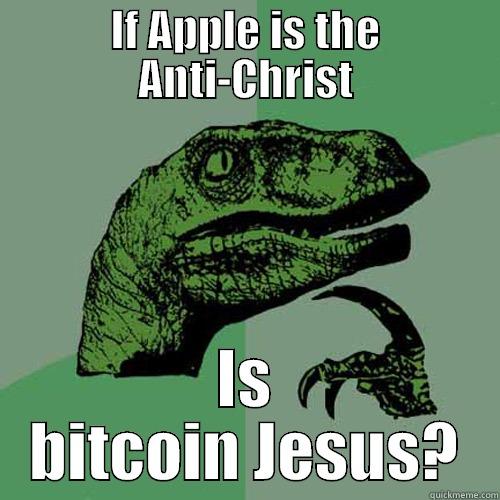 IF APPLE IS THE ANTI-CHRIST IS BITCOIN JESUS? Philosoraptor