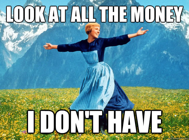 Look at all the money i don't have  Sound of Music- Election
