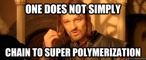One does not simply chain to super polymerization  One Does Not Simply