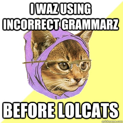 I waz using incorrect grammarz before lolcats  Hipster Kitty