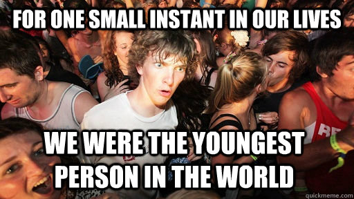 for one small instant in our lives we were the youngest person in the world  Sudden Clarity Clarence