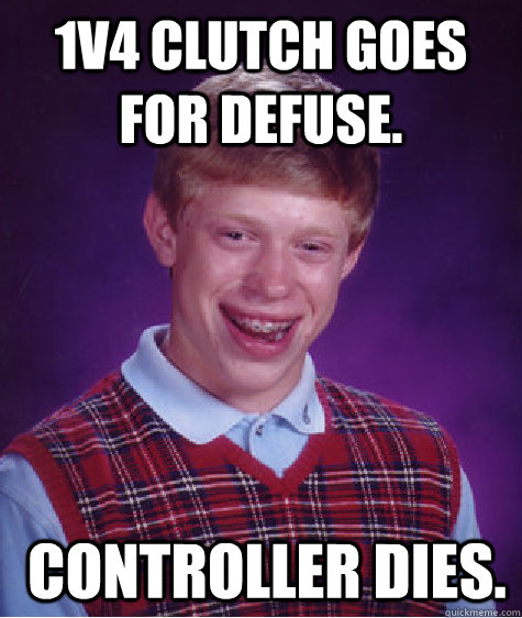 1v4 Clutch goes for defuse.  Controller Dies.  Bad Luck Brian