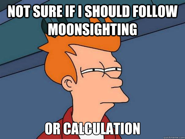 Not sure if I should follow moonsighting Or Calculation  Futurama Fry
