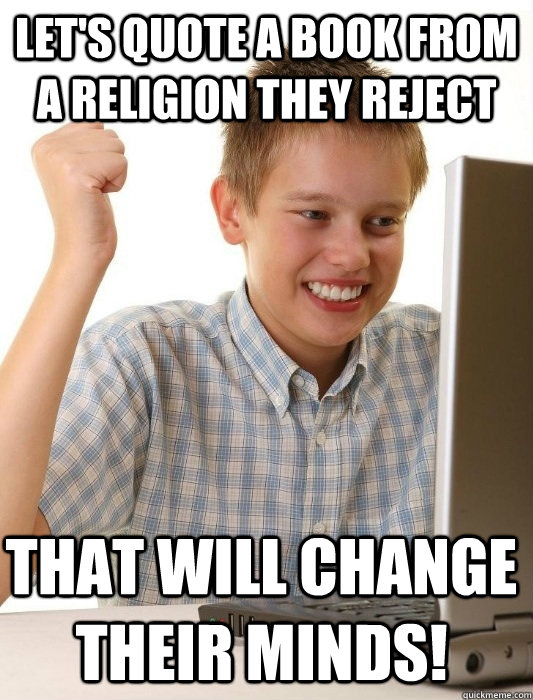 Let's quote a book from a religion they reject That will change their minds!  First Day on the Internet Kid