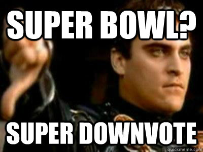 Super bowl? Super downvote  Downvoting Roman