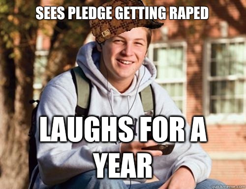 Sees pledge getting raped laughs for a year  College Freshman