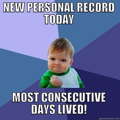 NEW PERSONAL RECORD TODAY MOST CONSECUTIVE DAYS LIVED! Success Kid