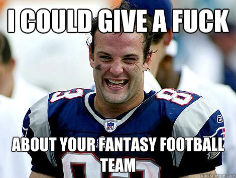 I could give a fuck  about your fantasy football team - I could give a fuck  about your fantasy football team  Wes Welker
