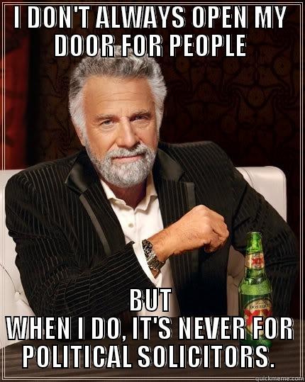 I DON'T ALWAYS OPEN MY DOOR FOR PEOPLE BUT WHEN I DO, IT'S NEVER FOR POLITICAL SOLICITORS.  The Most Interesting Man In The World