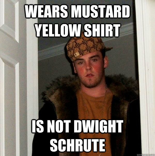 Wears Mustard yellow shirt is not dwight schrute  Scumbag Steve