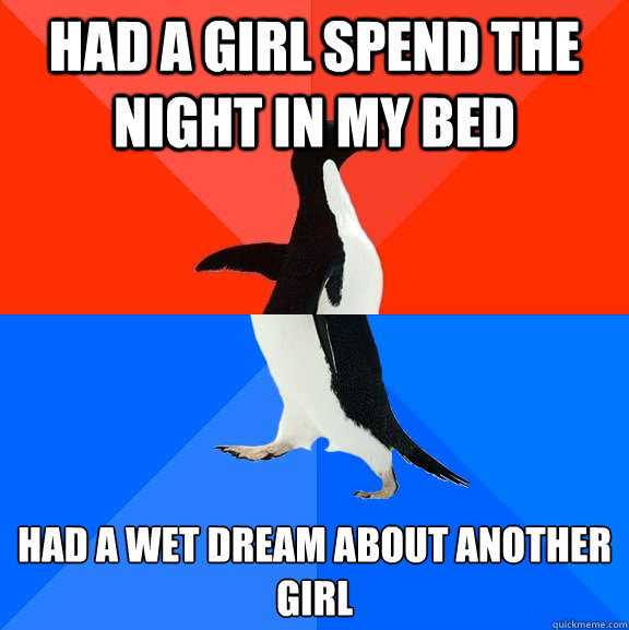 Had a Girl spend the night in my bed Had a wet dream about another girl  Socially Awesome Awkward Penguin