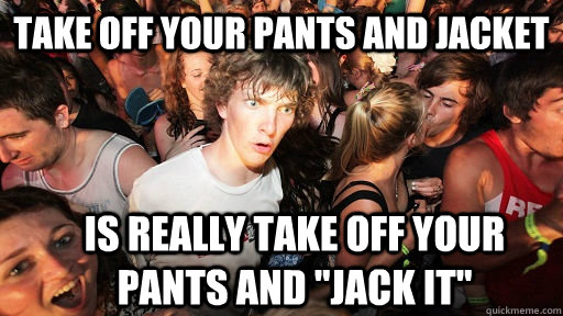Take off your pants and jacket is really take off your pants and 