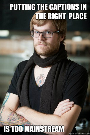 Putting the captions in the right  place Is too mainstream  Hipster Barista